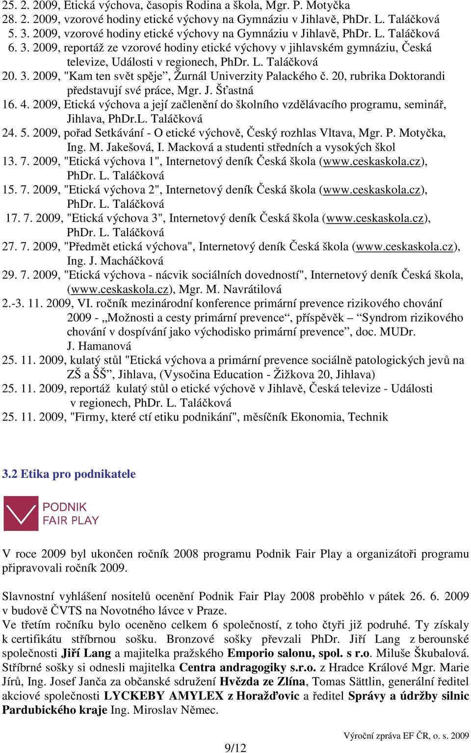 L. Taláčková 20. 3. 2009, "Kam ten svět spěje, Žurnál Univerzity Palackého č. 20, rubrika Doktorandi představují své práce, Mgr. J. Šťastná 16. 4.