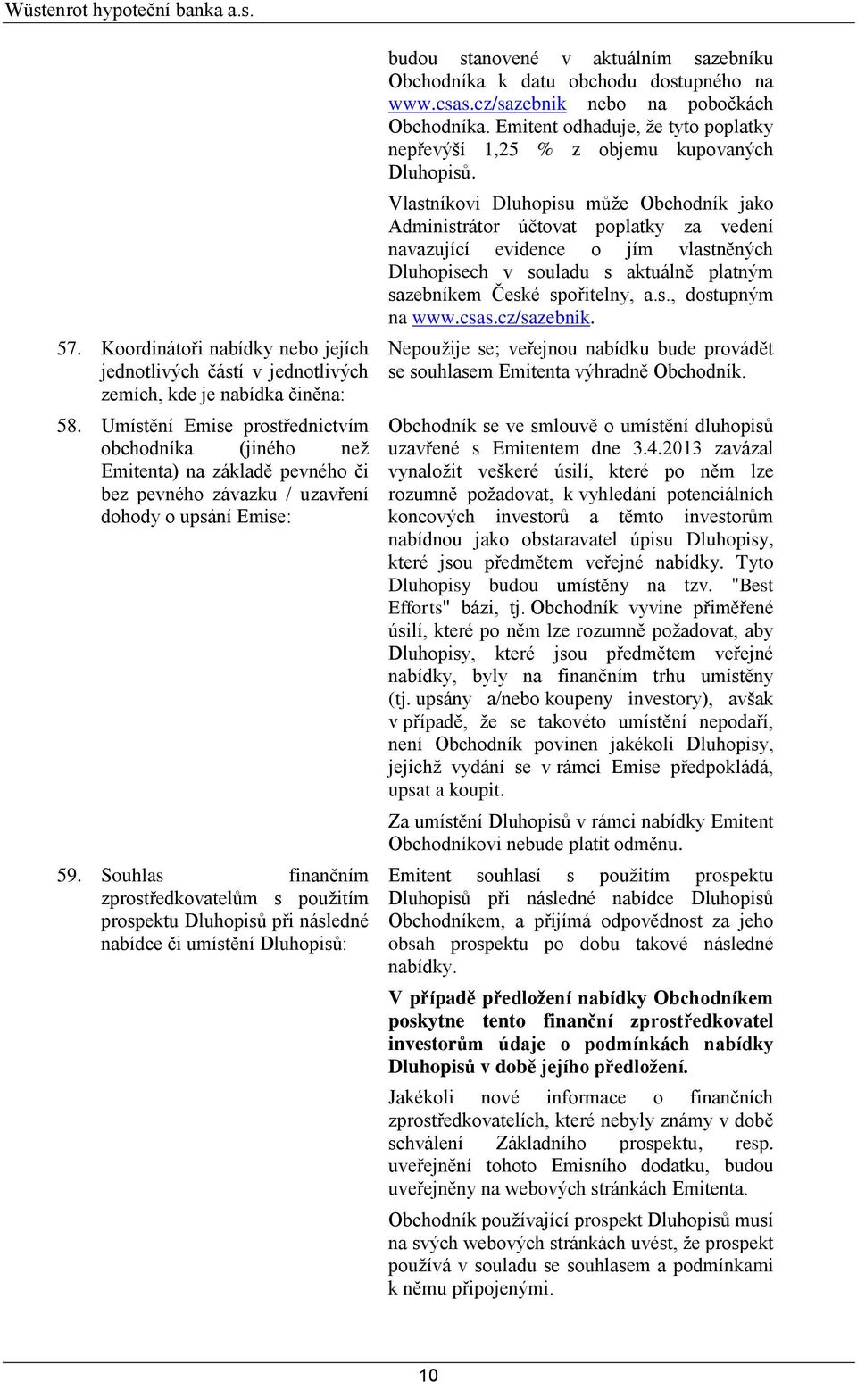 Souhlas finančním zprostředkovatelům s použitím prospektu Dluhopisů při následné nabídce či umístění Dluhopisů: budou stanovené v aktuálním sazebníku Obchodníka k datu obchodu dostupného na www.csas.