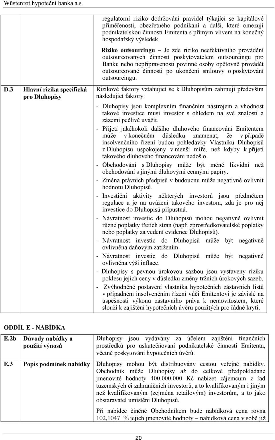 Riziko outsourcingu Je zde riziko neefektivního provádění outsourcovaných činností poskytovatelem outsourcingu pro Banku nebo nepřipravenosti povinné osoby opětovně provádět outsourcované činnosti po