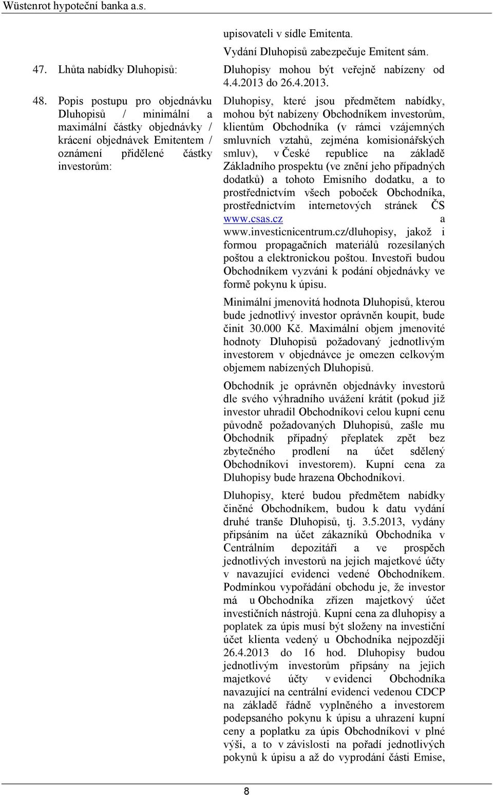 být nabízeny Obchodníkem investorům, klientům Obchodníka (v rámci vzájemných smluvních vztahů, zejména komisionářských smluv), v České republice na základě Základního prospektu (ve znění jeho