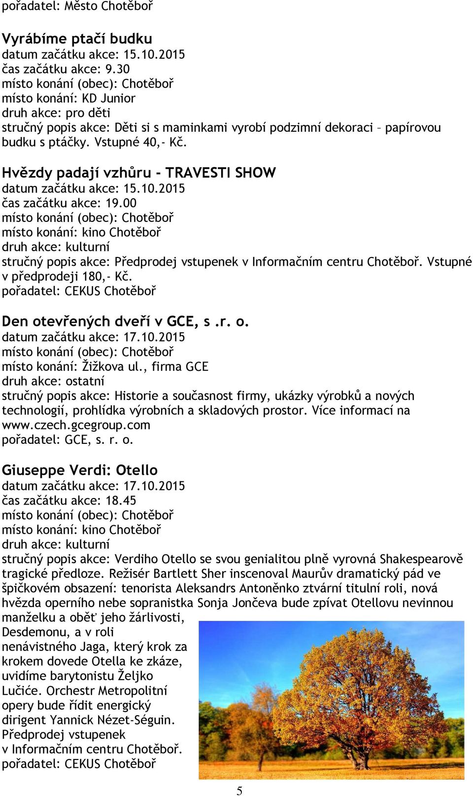 2015 čas začátku akce: 19.00 stručný popis akce: Předprodej vstupenek v Informačním centru Chotěboř. Vstupné v předprodeji 180,- Kč. pořadatel: CEKUS Chotěboř Den otevřených dveří v GCE, s.r. o. datum začátku akce: 17.