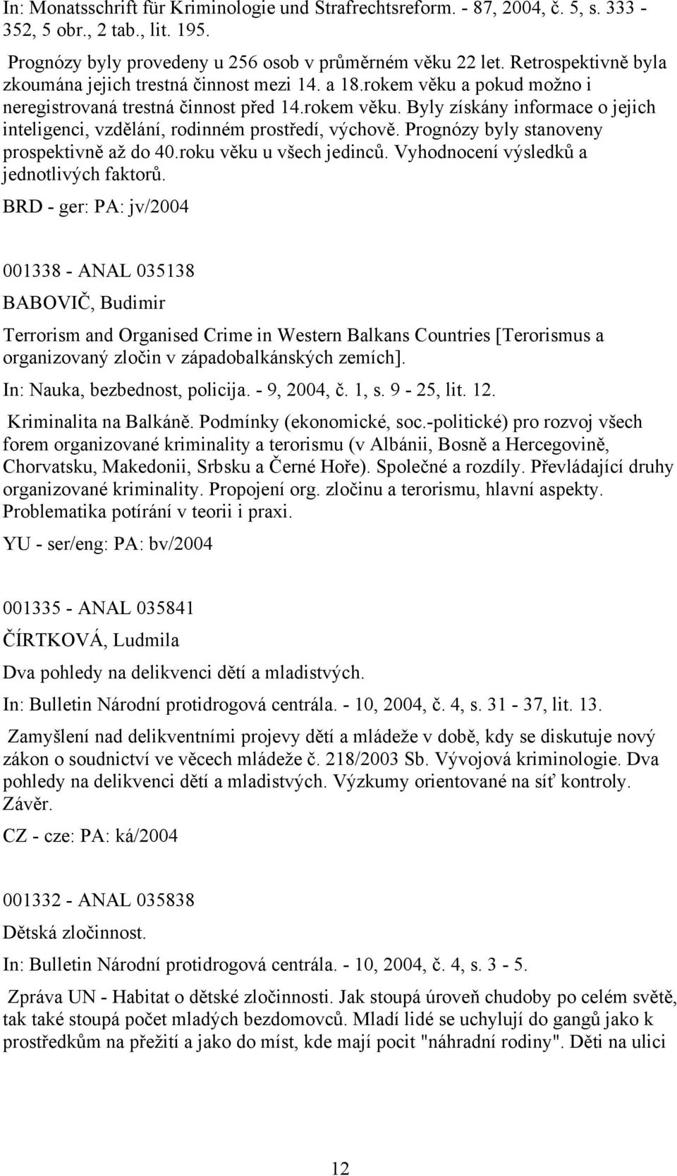 Prognózy byly stanoveny prospektivně až do 40.roku věku u všech jedinců. Vyhodnocení výsledků a jednotlivých faktorů.