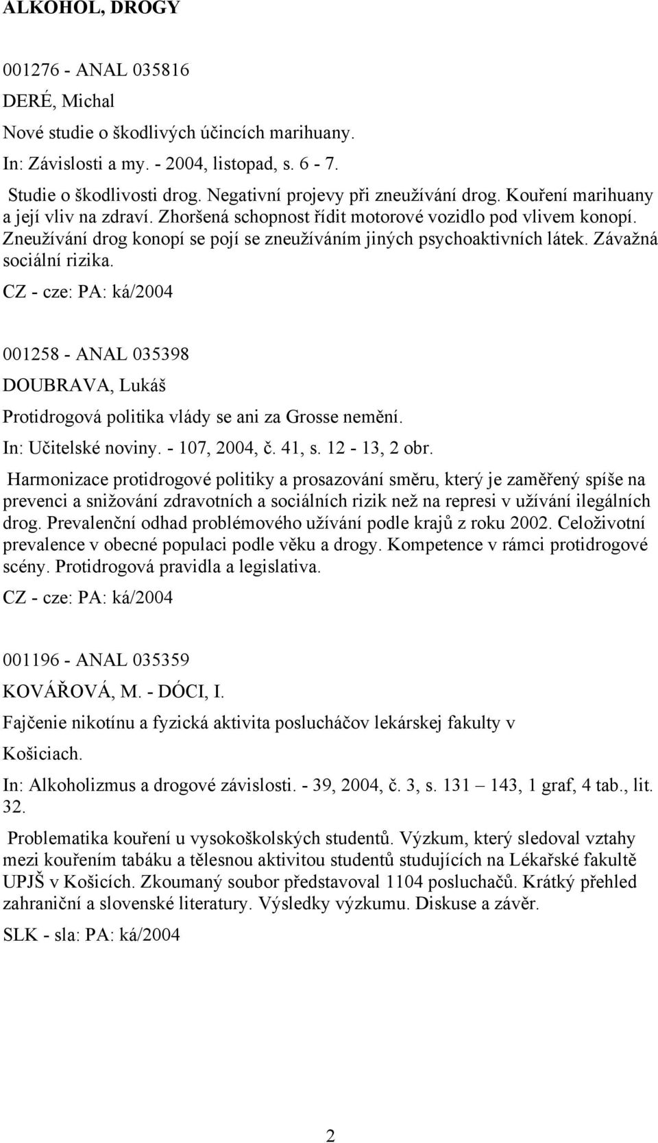 Zneužívání drog konopí se pojí se zneužíváním jiných psychoaktivních látek. Závažná sociální rizika. 001258 - ANAL 035398 DOUBRAVA, Lukáš Protidrogová politika vlády se ani za Grosse nemění.