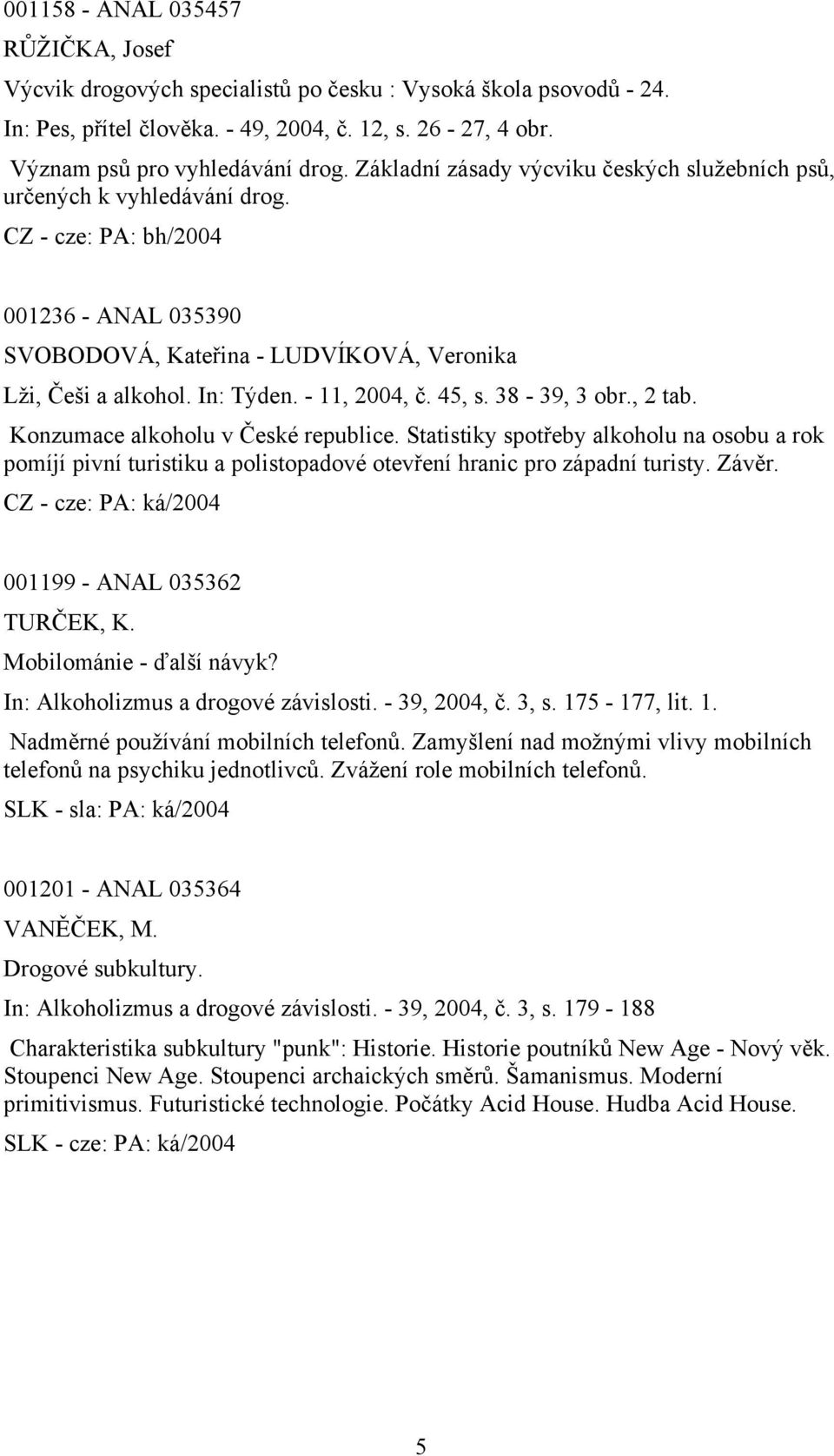 - 11, 2004, č. 45, s. 38-39, 3 obr., 2 tab. Konzumace alkoholu v České republice.