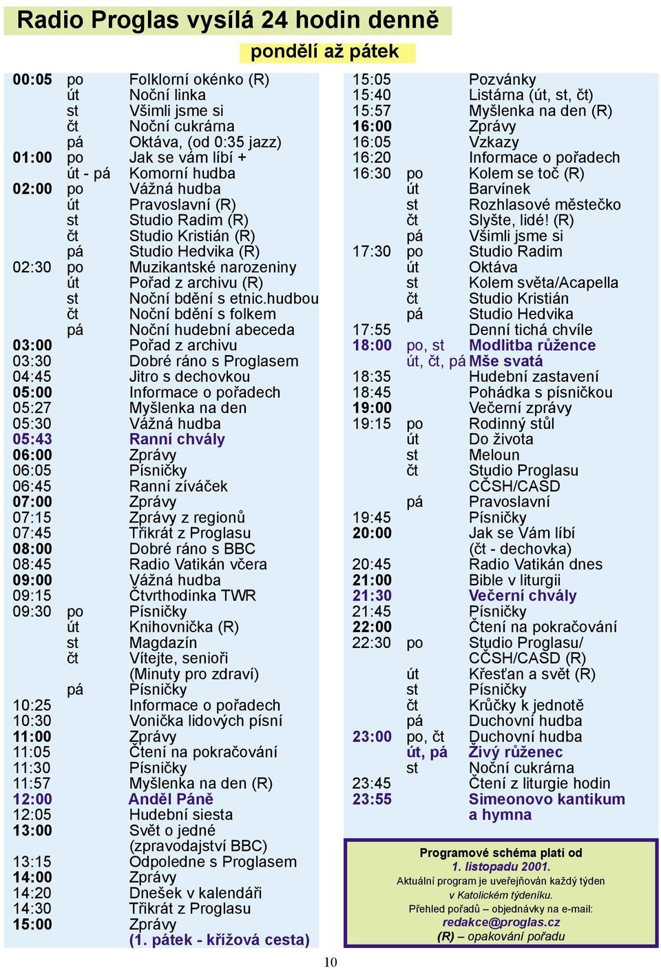 hudbou čt Noční bdění s folkem pá Noční hudební abeceda 03:00 Pořad z archivu 03:30 Dobré ráno s Proglasem 04:45 Jitro s dechovkou 05:00 Informace o pořadech 05:27 Myšlenka na den 05:30 Vážná hudba