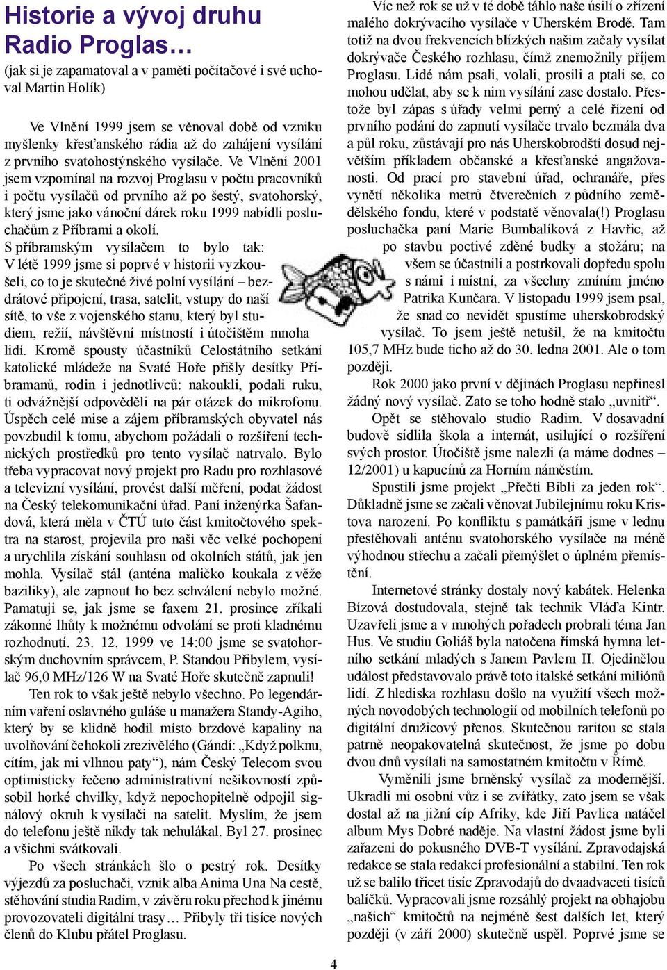 Ve Vlnění 2001 jsem vzpomínal na rozvoj Proglasu v počtu pracovníků i počtu vysílačů od prvního až po šestý, svatohorský, který jsme jako vánoční dárek roku 1999 nabídli posluchačům z Příbrami a