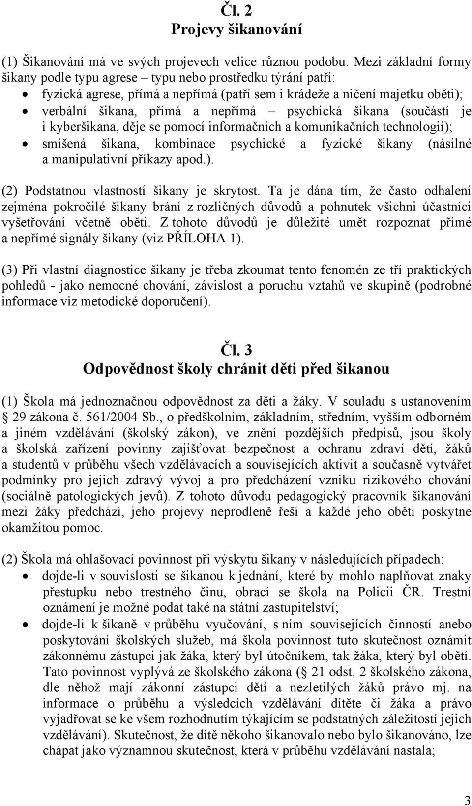 psychická šikana (součástí je i kyberšikana, děje se pomocí informačních a komunikačních technologií); smíšená šikana, kombinace psychické a fyzické šikany (násilné a manipulativní příkazy apod.). (2) Podstatnou vlastností šikany je skrytost.