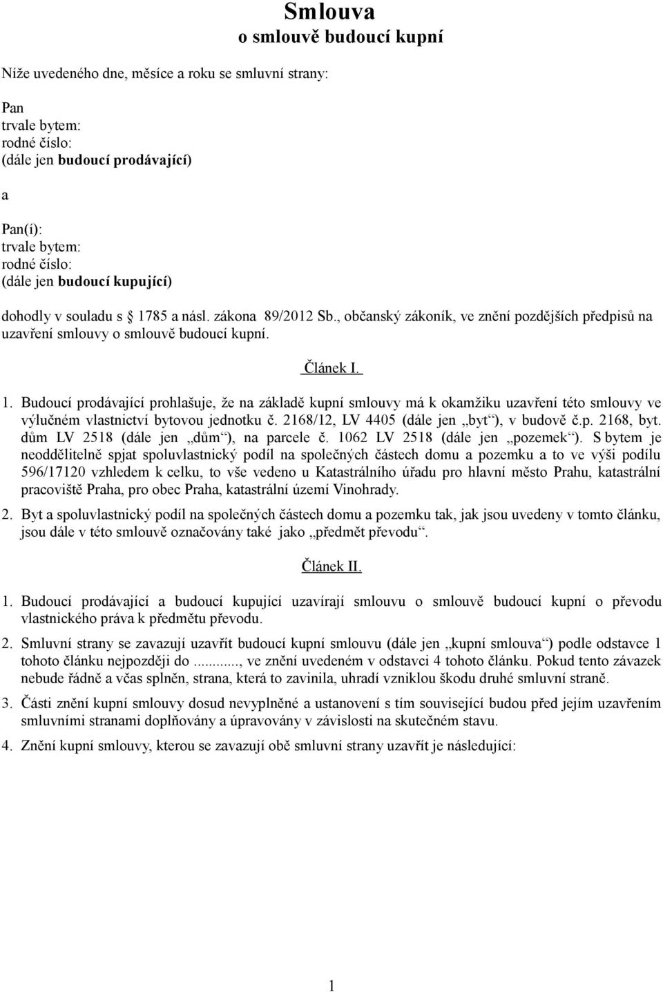 Budoucí prodávající prohlašuje, že na základě kupní smlouvy má k okamžiku uzavření této smlouvy ve výlučném vlastnictví bytovou jednotku č. 2168/12, LV 4405 (dále jen byt ), v budově č.p. 2168, byt.