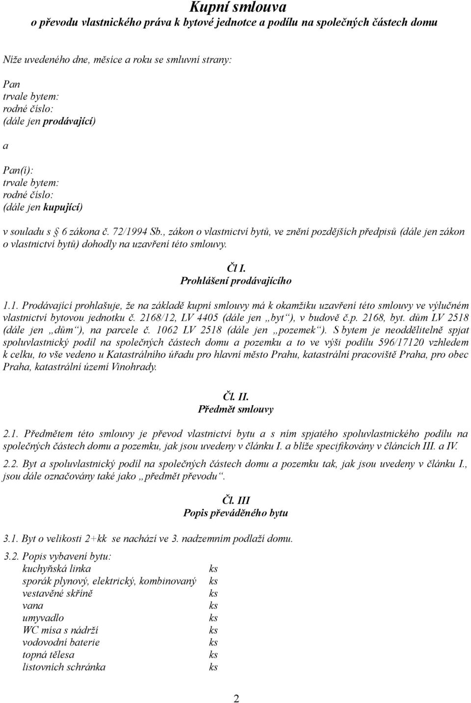 Prohlášení prodávajícího 1.1. Prodávající prohlašuje, že na základě kupní smlouvy má k okamžiku uzavření této smlouvy ve výlučném vlastnictví bytovou jednotku č.