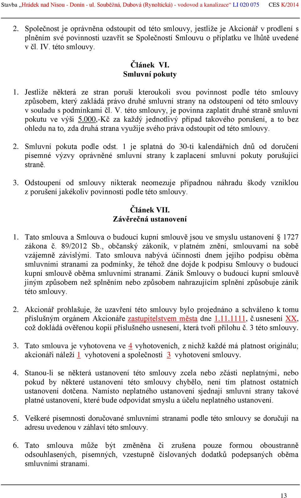 Jestliže některá ze stran poruší kteroukoli svou povinnost podle této smlouvy způsobem, který zakládá právo druhé smluvní strany na odstoupení od této smlouvy v souladu s podmínkami čl. V.