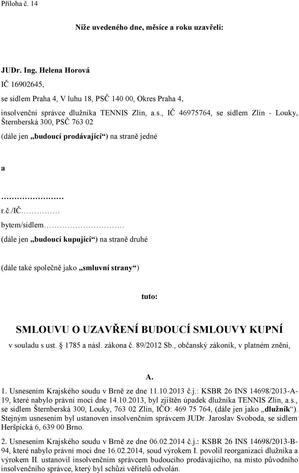 89/2012 Sb., občanský zákoník, v platném znění, A. 1. Usnesením Krajského soudu v Brně ze dne 11.10.2013 č.j.: KSBR 26 INS 14698/2013-A- 19, které nabylo právní moci dne 14.10.2013, byl zjištěn úpadek dlužníka TENNIS Zlín, a.