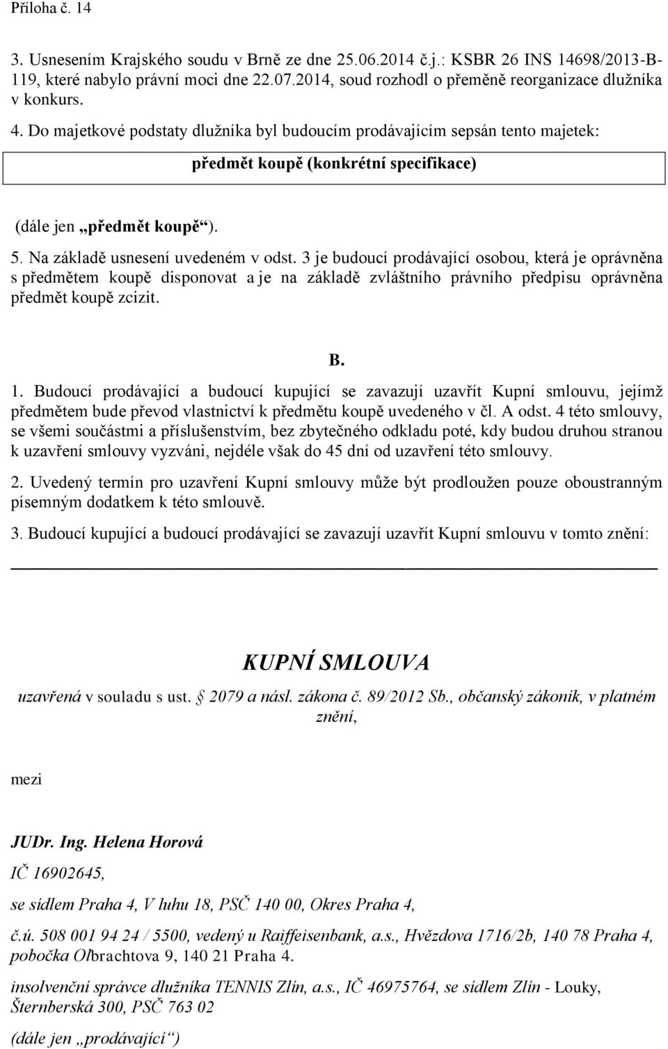 3 je budoucí prodávající osobou, která je oprávněna s předmětem koupě disponovat a je na základě zvláštního právního předpisu oprávněna předmět koupě zcizit. B. 1.