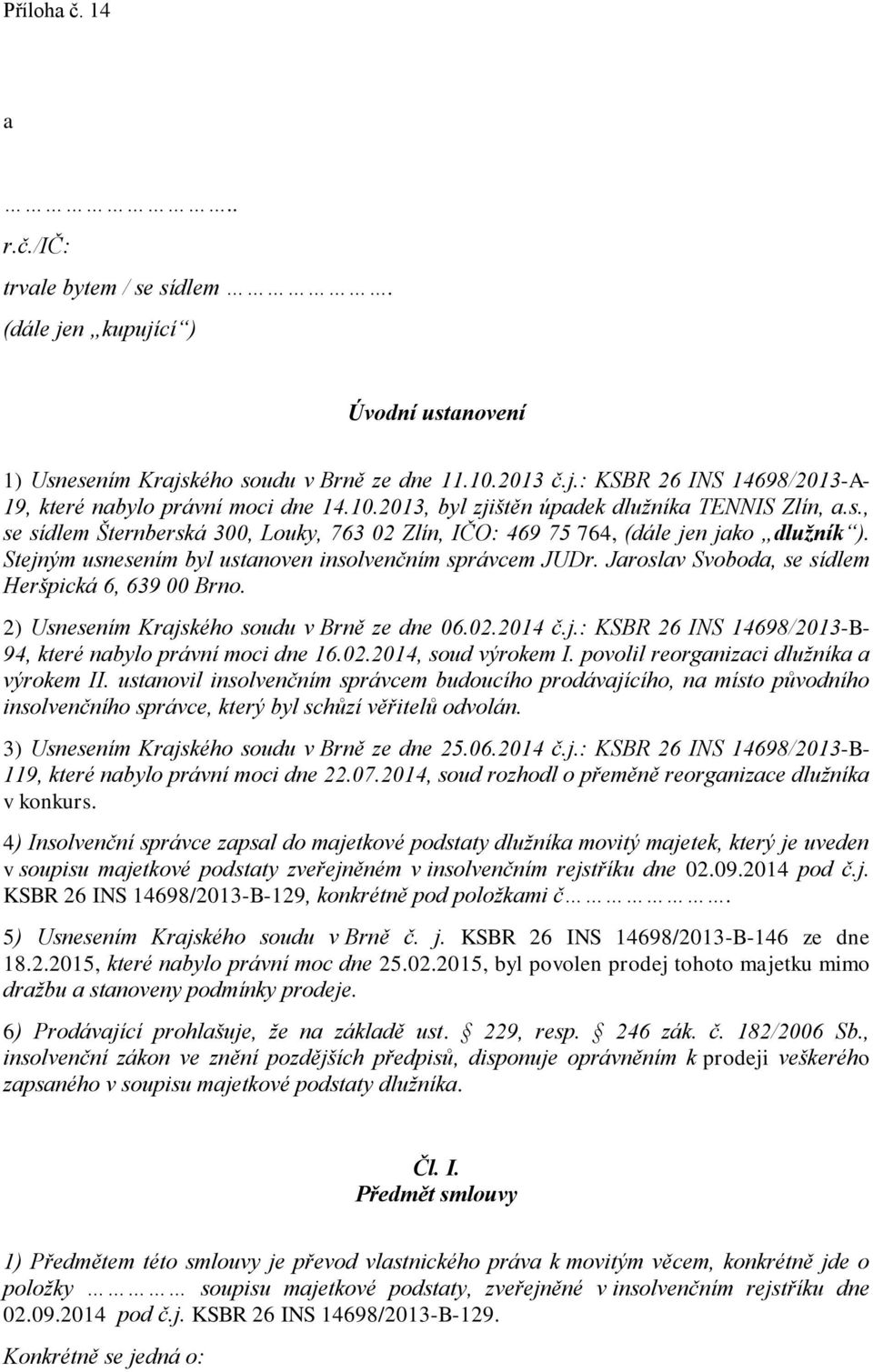 Stejným usnesením byl ustanoven insolvenčním správcem JUDr. Jaroslav Svoboda, se sídlem Heršpická 6, 639 00 Brno. 2) Usnesením Krajského soudu v Brně ze dne 06.02.2014 č.j.: KSBR 26 INS 14698/2013-B- 94, které nabylo právní moci dne 16.