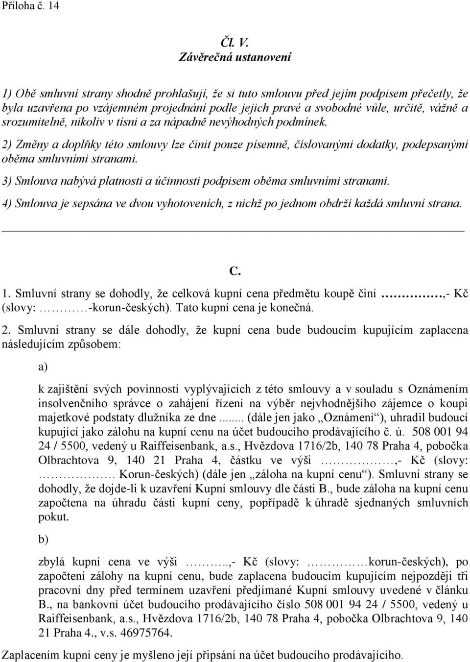 vážně a srozumitelně, nikoliv v tísni a za nápadně nevýhodných podmínek. 2) Změny a doplňky této smlouvy lze činit pouze písemně, číslovanými dodatky, podepsanými oběma smluvními stranami.