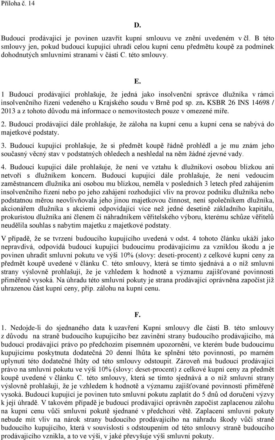 1 Budoucí prodávající prohlašuje, že jedná jako insolvenční správce dlužníka v rámci insolvenčního řízení vedeného u Krajského soudu v Brně pod sp. zn.