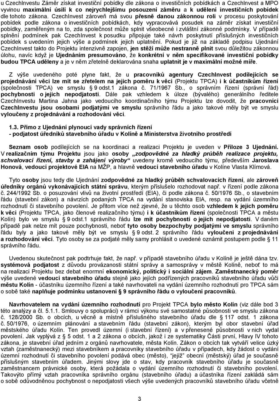 CzechInvest zároveň má svou přesně danou zákonnou roli v procesu poskytování pobídek podle zákona o investičních pobídkách, kdy vypracovává posudek na záměr získat investiční pobídky, zaměřeným na