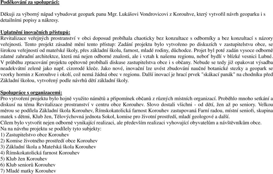 Tento projekt zásadně mění tento přístup: Zadání projektu bylo vytvořeno po diskuzích v zastupitelstvu obce, se širokou veřejností od mateřské školy, přes základní školu, farnost, mladé rodiny,