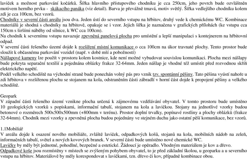 Jeden ústí do severního vstupu na hřbitov, druhý vede k chemickému WC. Kombinace materiálů je shodná s chodníky na hřbitově, opakuje se i vzor.