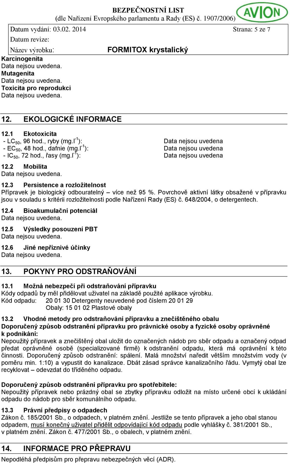 Povrchově aktivní látky obsažené v přípravku jsou v souladu s kritérii rozložitelnosti podle Nařízení Rady (ES) č. 648/2004, o detergentech. 12.4 Bioakumulační potenciál 12.