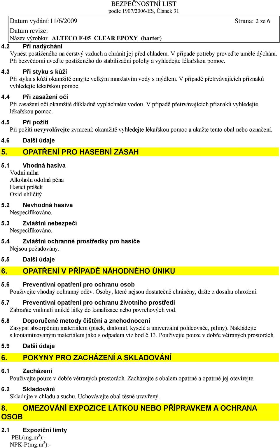 V případě přetrvávajících příznaků vyhledejte lékařskou pomoc. 4.4 Při zasaţení očí Při zasažení očí okamžitě důkladně vypláchněte vodou. V případě přetrvávajících příznaků vyhledejte lékařskou pomoc.