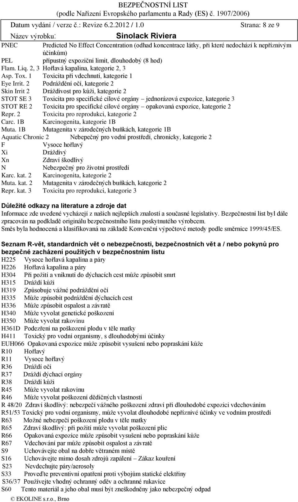 2, 3 Hořlavá kapalina, kategorie 2, 3 Asp. Tox. 1 Toxicita při vdechnutí, kategorie 1 Eye Irrit.