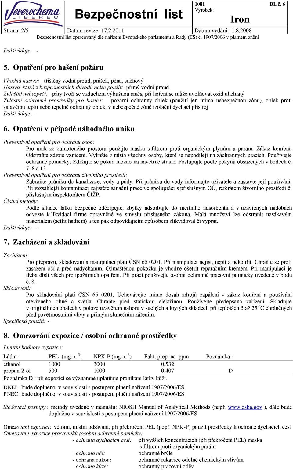 výbušnou směs, při hoření se může uvolňovat oxid uhelnatý Zvláštní ochranné prostředky pro hasiče: požární ochranný oblek (použití jen mimo nebezpečnou zónu), oblek proti sálavému teplu nebo tepelně