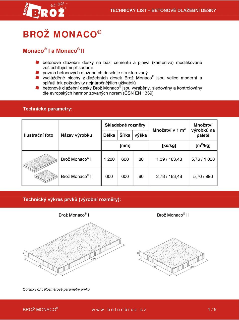 sledovány a kontrolovány dle evropských harmonizovaných norem (ČSN EN 1339) Technické parametry: Ilustrační foto Název výrobku Skladebné rozměry Délka Šířka výška Množství v 1 m 2 Množství výrobků na