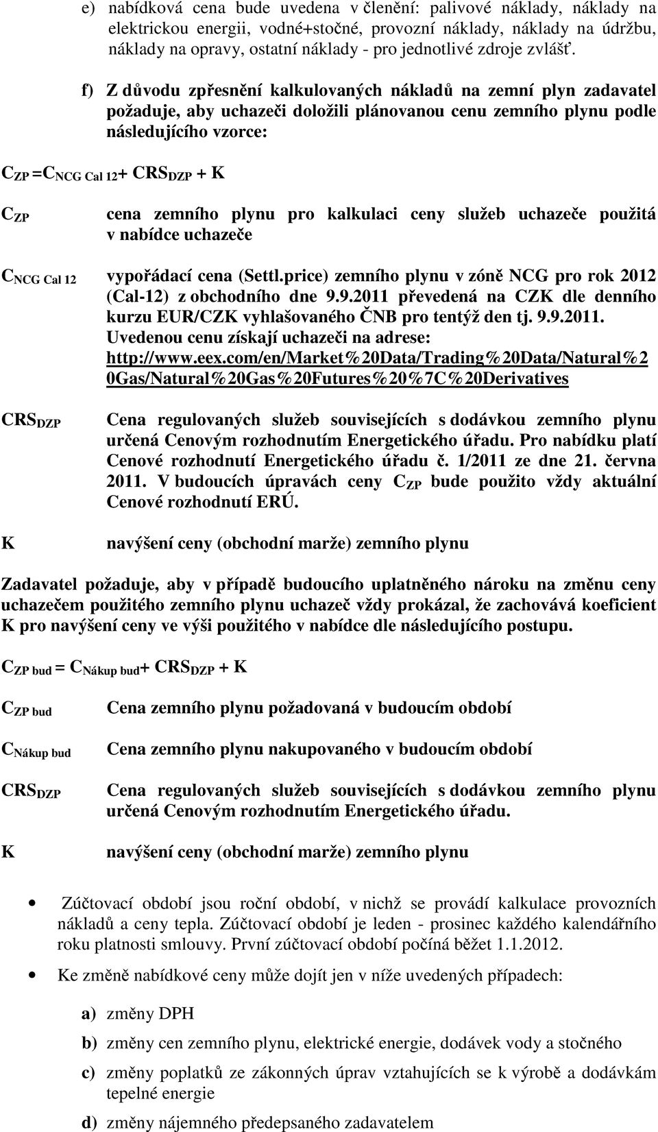 f) Z důvodu zpřesnění kalkulovaných nákladů na zemní plyn zadavatel požaduje, aby uchazeči doložili plánovanou cenu zemního plynu podle následujícího vzorce: C ZP =C NCG Cal 12 + CRS DZP + K C ZP