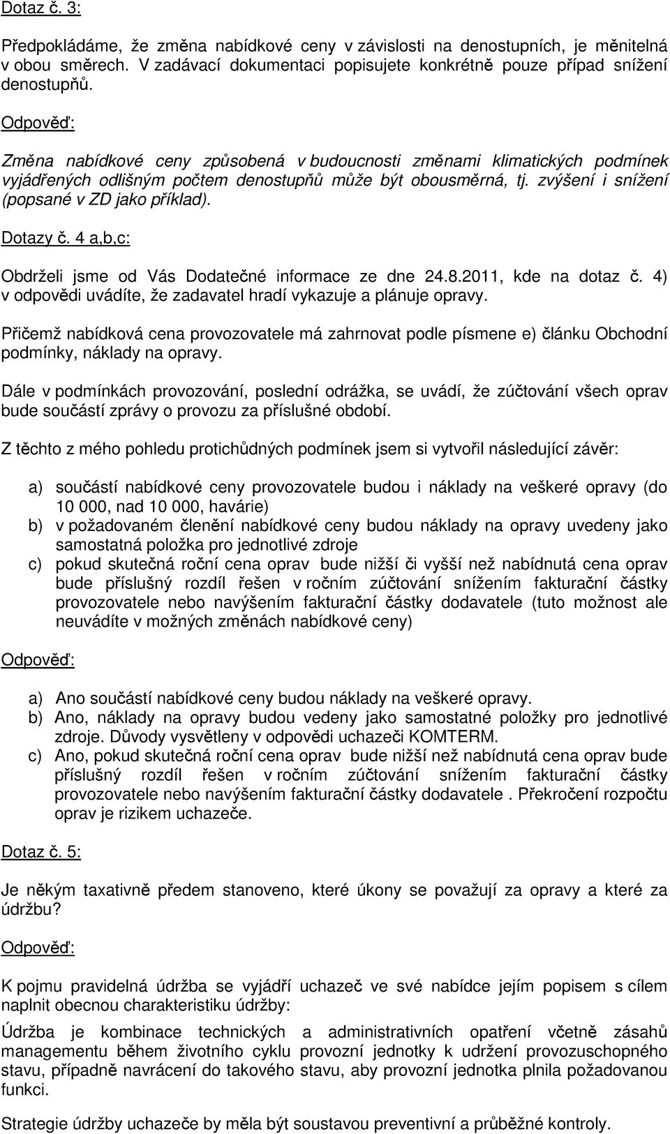 4 a,b,c: Obdrželi jsme od Vás Dodatečné informace ze dne 24.8.2011, kde na dotaz č. 4) v odpovědi uvádíte, že zadavatel hradí vykazuje a plánuje opravy.