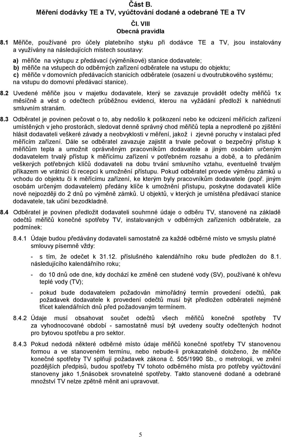 b) měřiče na vstupech do odběrných zařízení odběratele na vstupu do objektu; c) měřiče v domovních předávacích stanicích odběratele (osazení u dvoutrubkového systému; na vstupu do domovní předávací