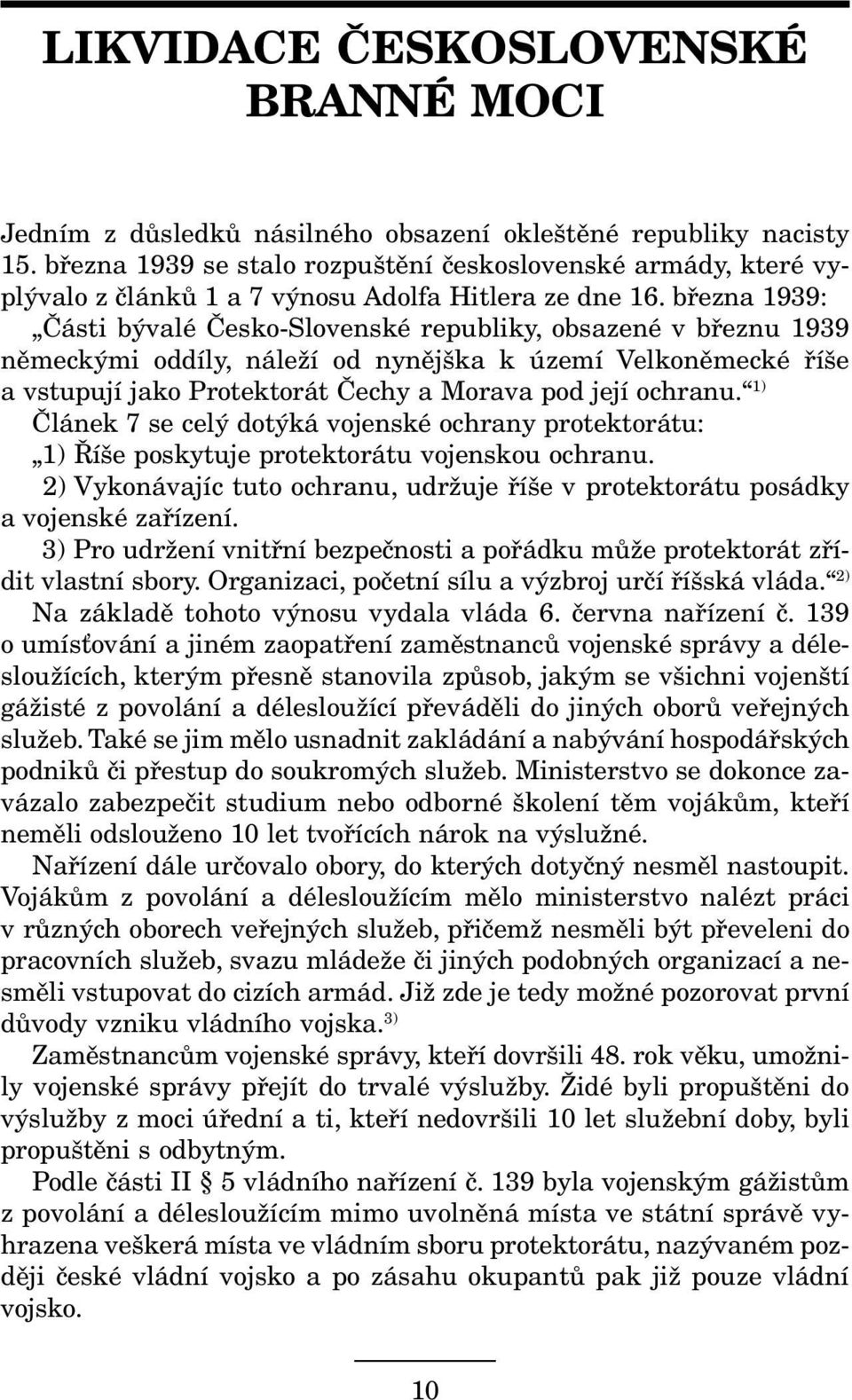 března 1939: Části bývalé Česko-Slovenské republiky, obsazené v březnu 1939 německými oddíly, náleží od nynějška k území Velkoněmecké říše a vstupují jako Protektorát Čechy a Morava pod její ochranu.