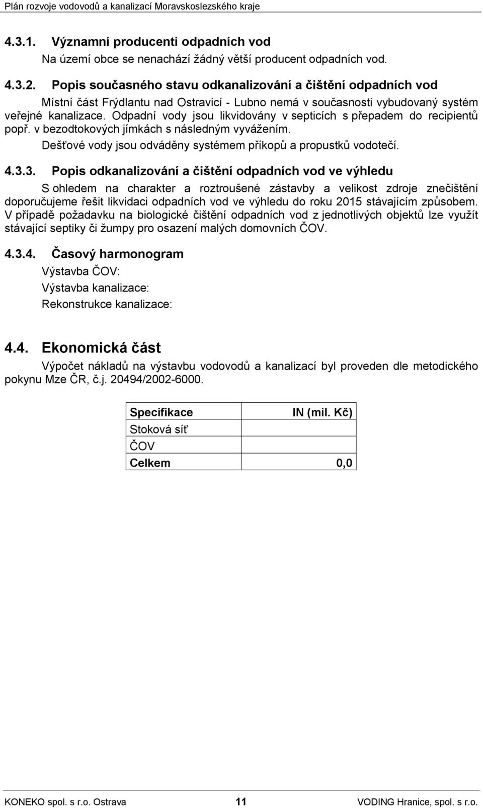 Odpadní vody jsou likvidovány v septicích s přepadem do recipientů popř. v bezodtokových jímkách s následným vyvážením. Dešťové vody jsou odváděny systémem příkopů a propustků vodotečí. 4.3.