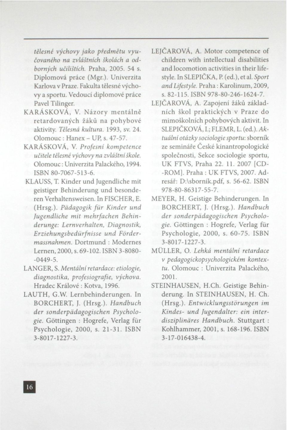 Olomouc: Univerzita Palackého, 1994. ISBN 80-7067-513-6. KLAUSS, T. Kinder und Jugendliche mít geistiger Behinderung und besonderen Verhaltensweisen. In FISCHER, E. (Hrsg.).