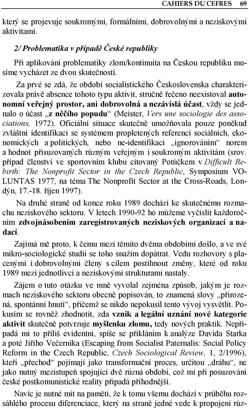 Za prvé se zdá, že období socialistického Československa charakterizovala právě absence tohoto typu aktivit, stručně řečeno neexistoval autonomní veřejný prostor, ani dobrovolná a nezávislá účast,