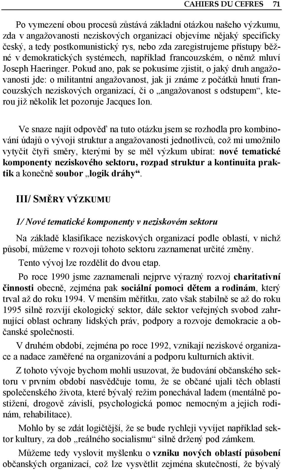 Pokud ano, pak se pokusíme zjistit, o jaký druh angažovanosti jde: o militantní angažovanost, jak ji známe z počátků hnutí francouzských neziskových organizací, či o angažovanost s odstupem, kterou