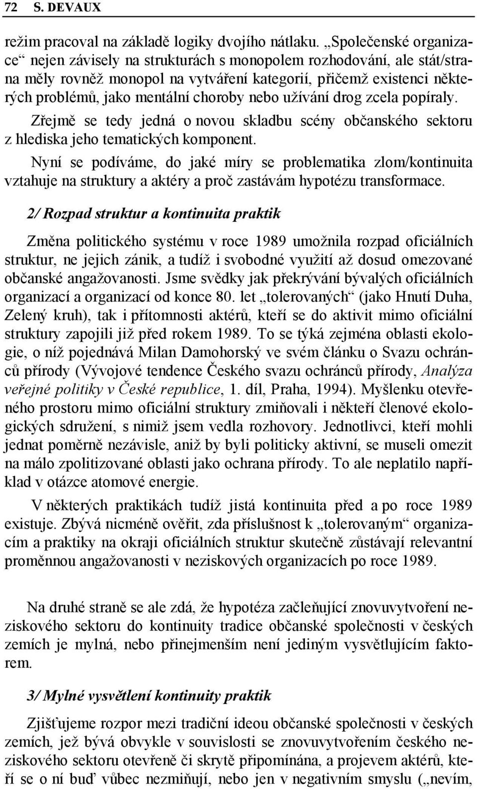 nebo užívání drog zcela popíraly. Zřejmě se tedy jedná o novou skladbu scény občanského sektoru z hlediska jeho tematických komponent.