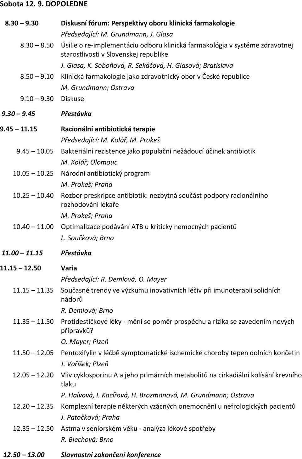 10 Klinická farmakologie jako zdravotnický obor v České republice 9.10 9.30 Diskuse 9.30 9.45 Přestávka M. Grundmann; Ostrava 9.45 11.15 Racionální antibiotická terapie Předsedající: M. Kolář, M.