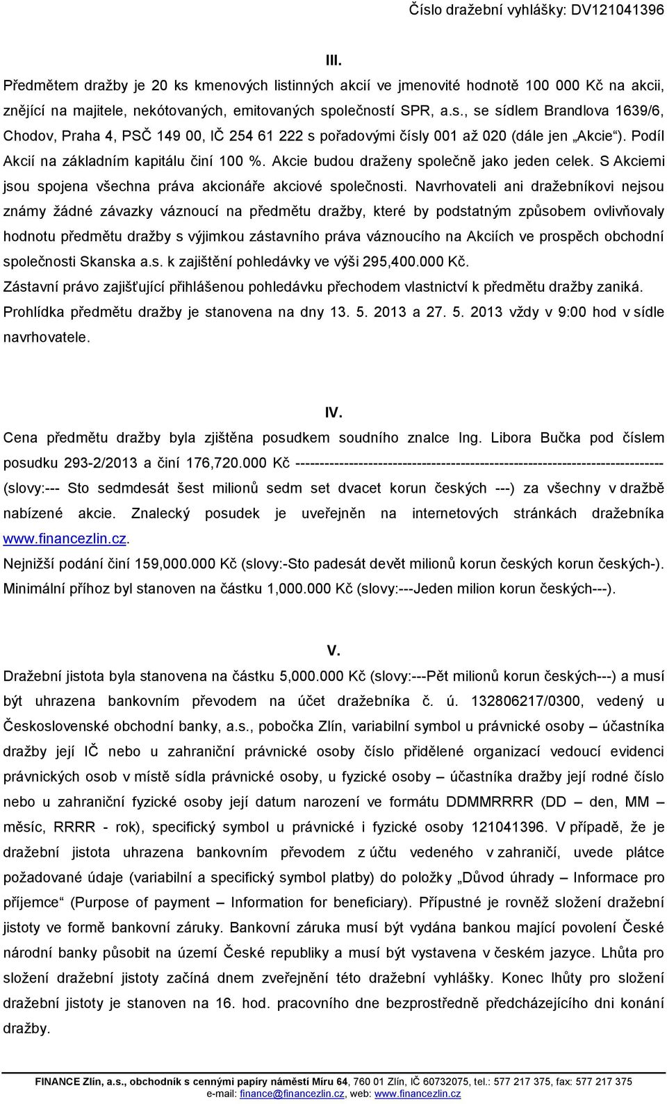 Navrhovateli ani dražebníkovi nejsou známy žádné závazky váznoucí na předmětu dražby, které by podstatným způsobem ovlivňovaly hodnotu předmětu dražby s výjimkou zástavního práva váznoucího na