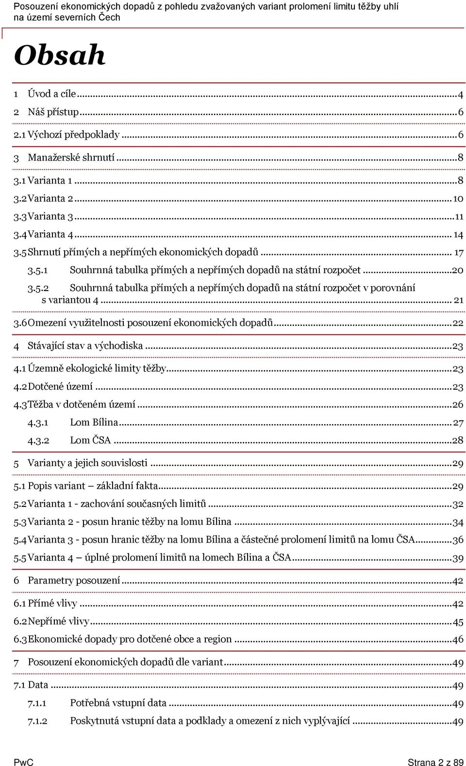 .. 21 3.6Omezení využitelnosti posouzení ekonomických dopadů... 22 4 Stávající stav a východiska...23 4.1 Územně ekologické limity těžby... 23 4.2Dotčené území... 23 4.3Těžba v dotčeném území... 26 4.