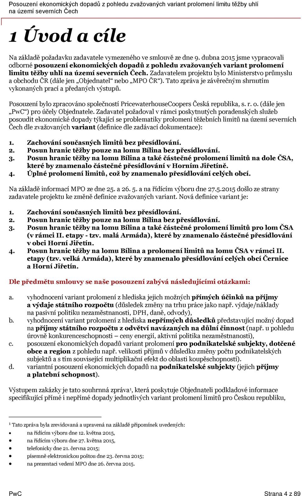 Zadavatelem projektu bylo Ministerstvo průmyslu a obchodu ČR (dále jen Objednatel nebo MPO ČR ). Tato zpráva je závěrečným shrnutím vykonaných prací a předaných výstupů.