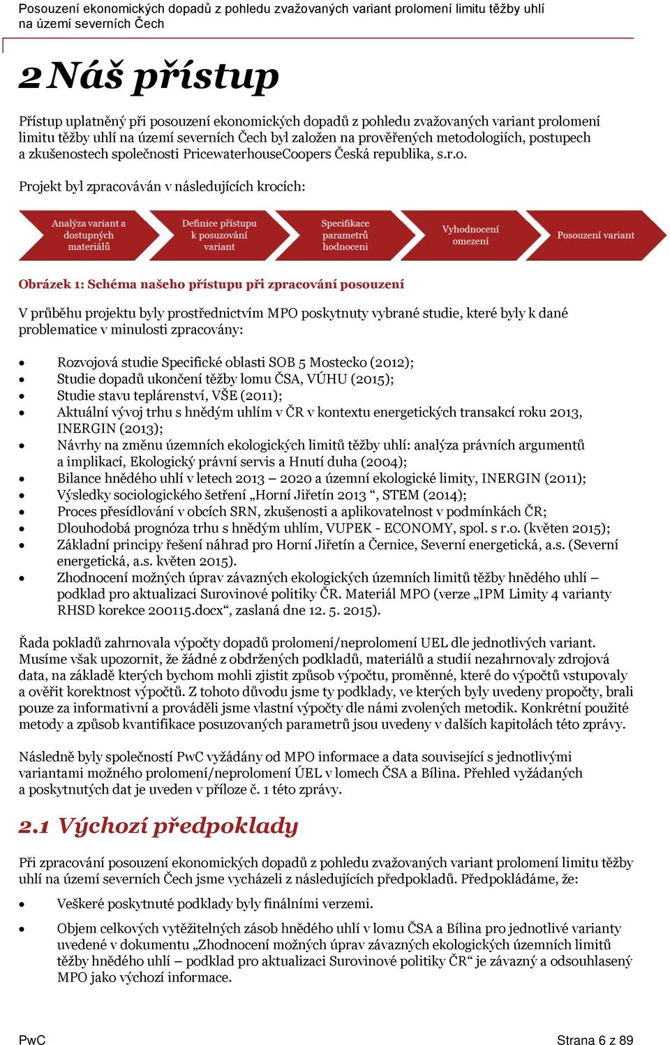 prostřednictvím MPO poskytnuty vybrané studie, které byly k dané problematice v minulosti zpracovány: Rozvojová studie Specifické oblasti SOB 5 Mostecko (212); Studie dopadů ukončení těžby lomu, VÚHU