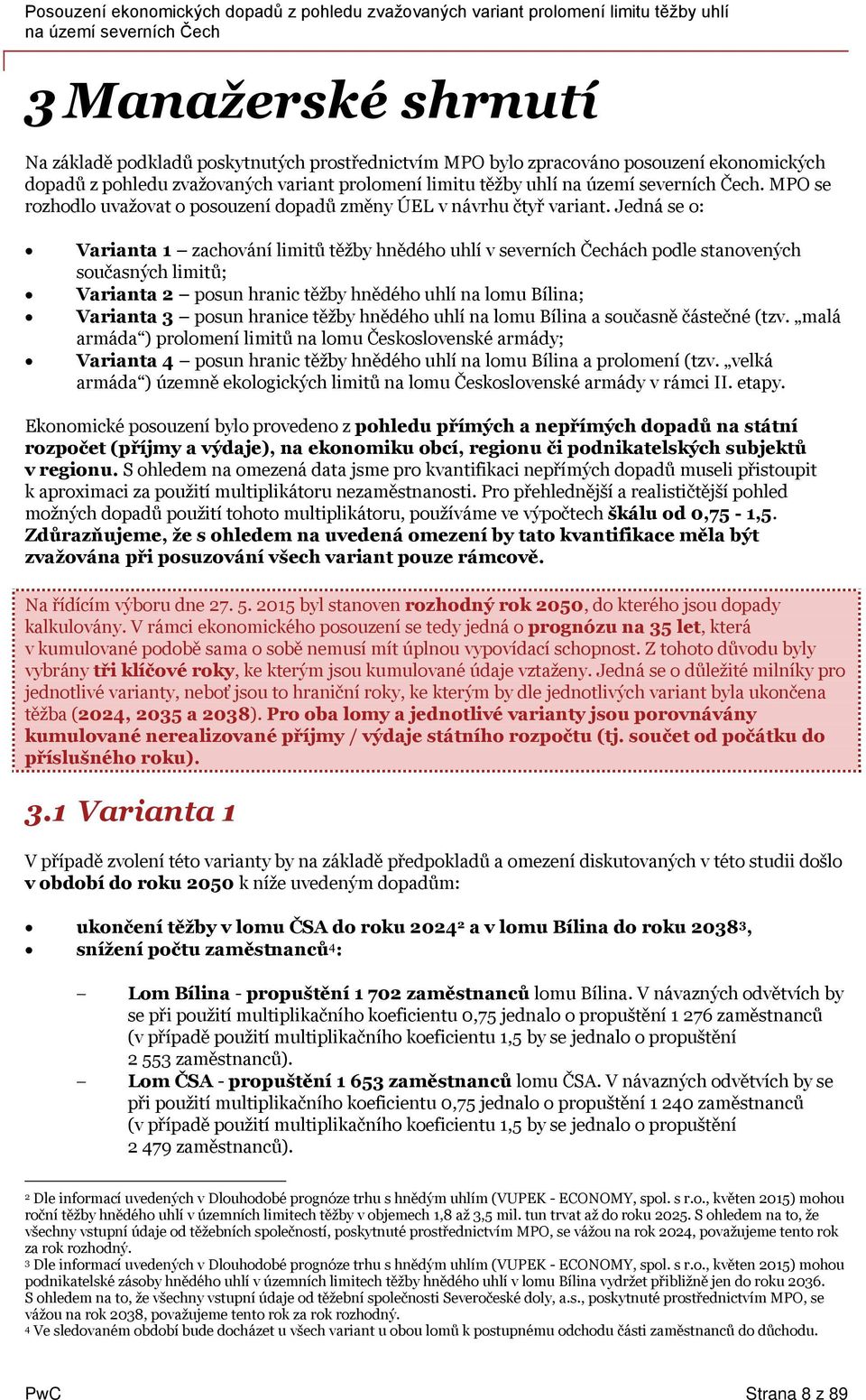 Jedná se o: Varianta 1 zachování limitů těžby hnědého uhlí v severních Čechách podle stanovených současných limitů; Varianta 2 posun hranic těžby hnědého uhlí na lomu ; Varianta 3 posun hranice těžby