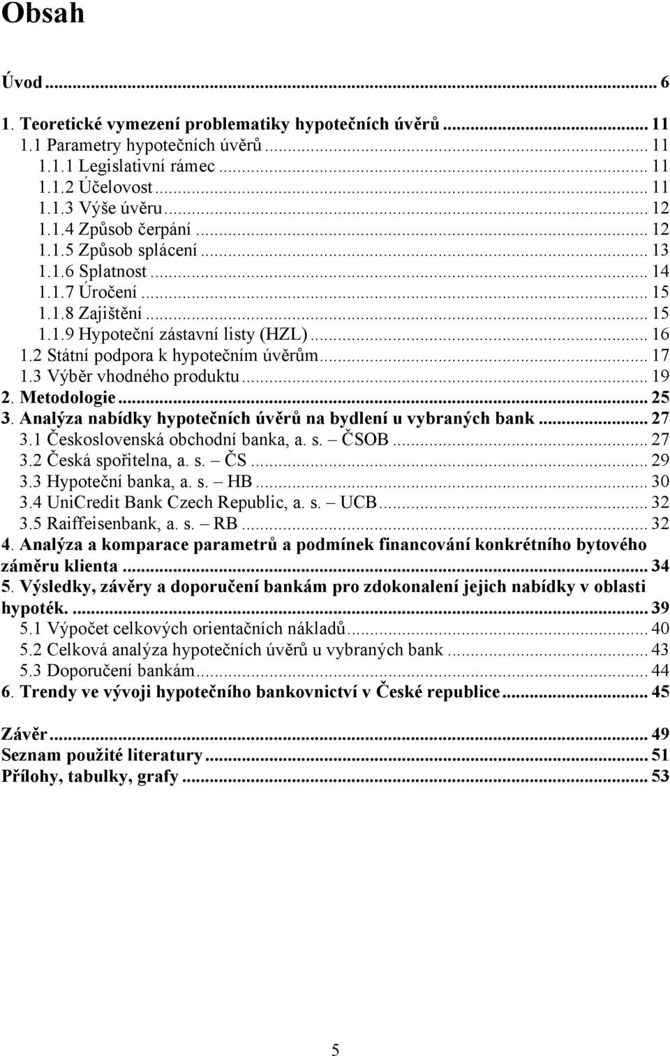 3 Výběr vhodného produktu...19 2. Metodologie...25 3. Analýza nabídky hypotečních úvěrů na bydlení u vybraných bank...27 3.1 Československá obchodní banka, a. s. ČSOB...27 3.2 Česká spořitelna, a. s. ČS...29 3.