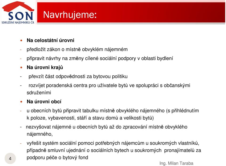 obvyklého nájemného (s přihlédnutím k poloze, vybavenosti, stáří a stavu domů a velikosti bytů) - nezvyšovat nájemné u obecních bytů až do zpracování místně obvyklého nájemného,