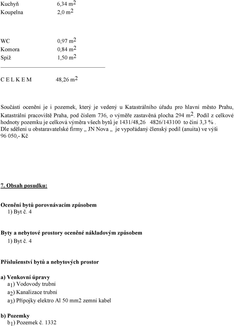 Dle sdělení u obstaravatelské firmy JN Nova je vypořádaný členský podíl (anuita) ve výši 96 050,- 7. Obsah posudku: Ocenění bytů porovnávacím způsobem 1) Byt č.