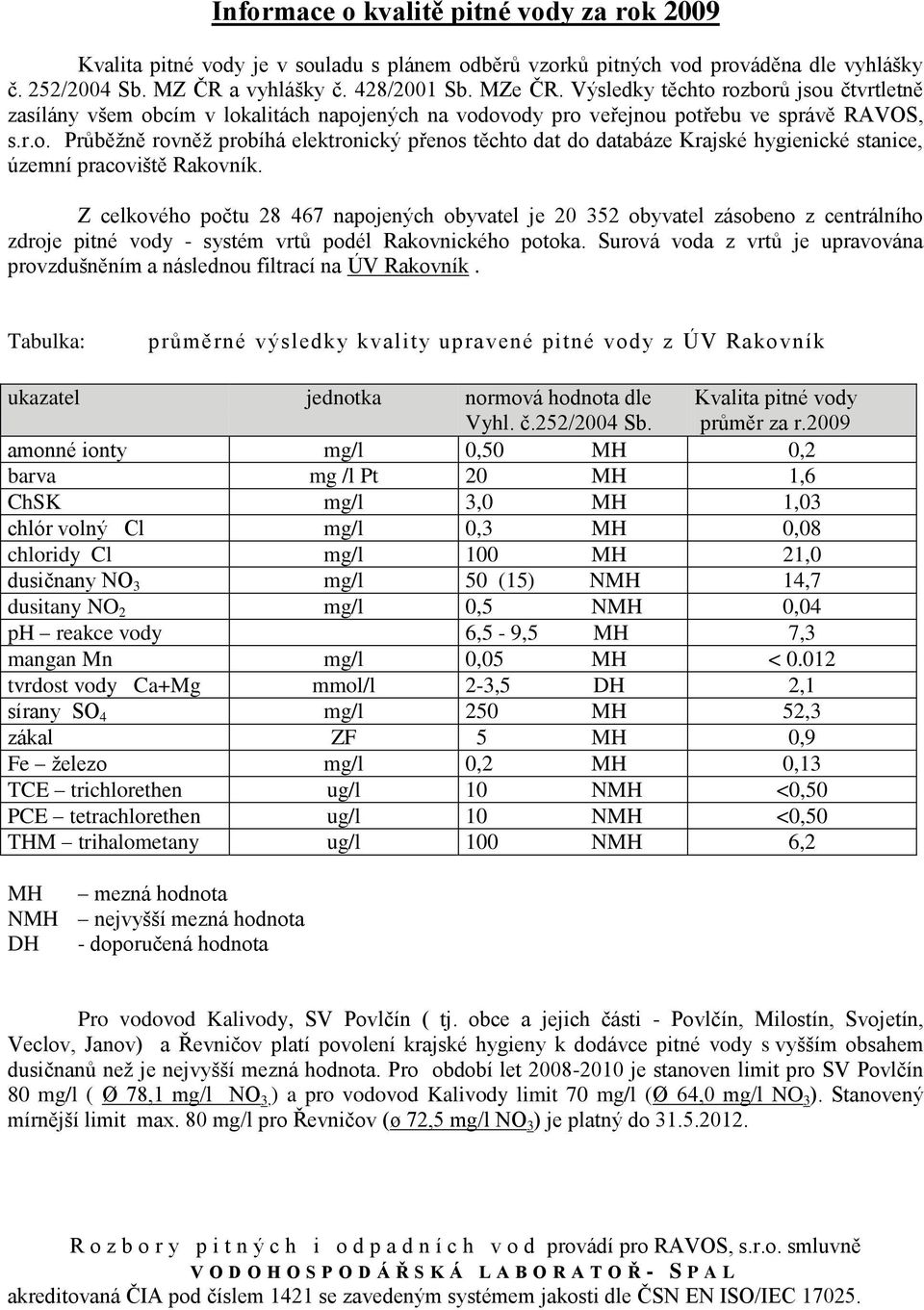 Z celkového počtu 28 467 napojených obyvatel je 20 352 obyvatel zásobeno z centrálního zdroje pitné vody - systém vrtů podél Rakovnického potoka.