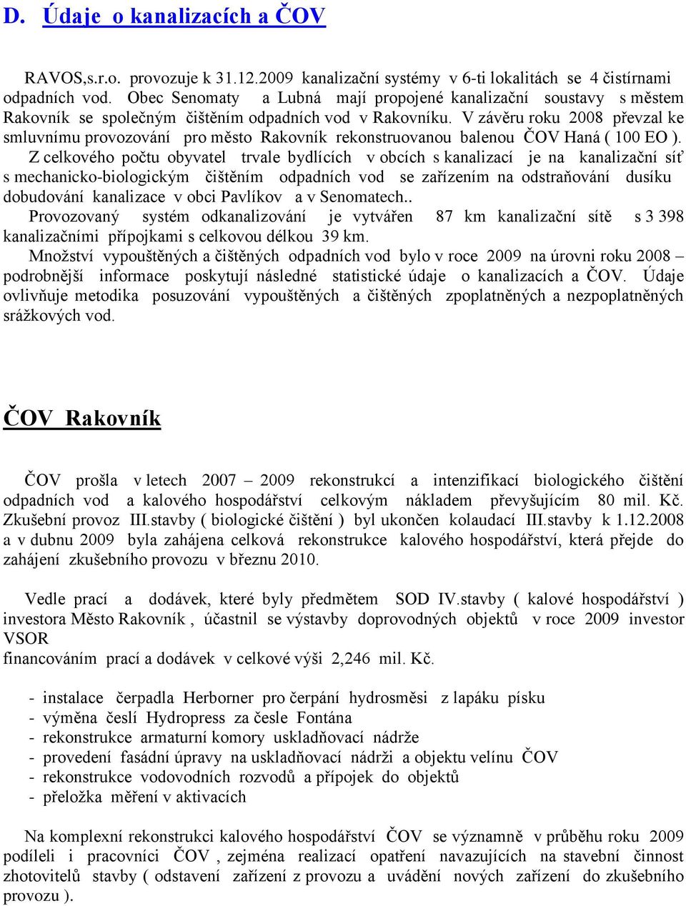 V závěru roku 2008 převzal ke smluvnímu provozování pro město Rakovník rekonstruovanou balenou ČOV Haná ( 100 EO ).