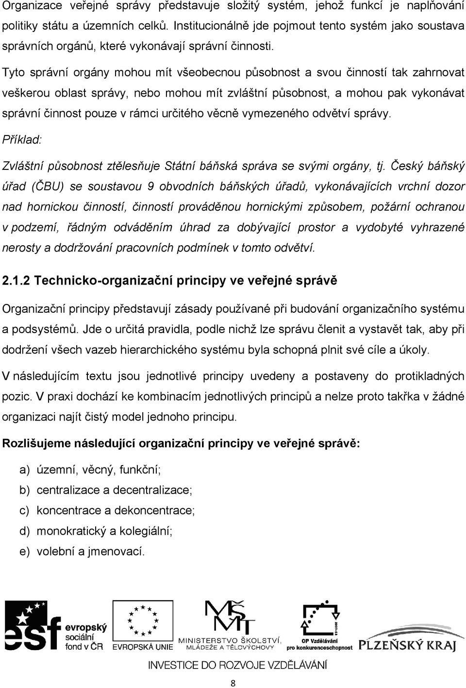 Tyto správní orgány mohou mít všeobecnou působnost a svou činností tak zahrnovat veškerou oblast správy, nebo mohou mít zvláštní působnost, a mohou pak vykonávat správní činnost pouze v rámci