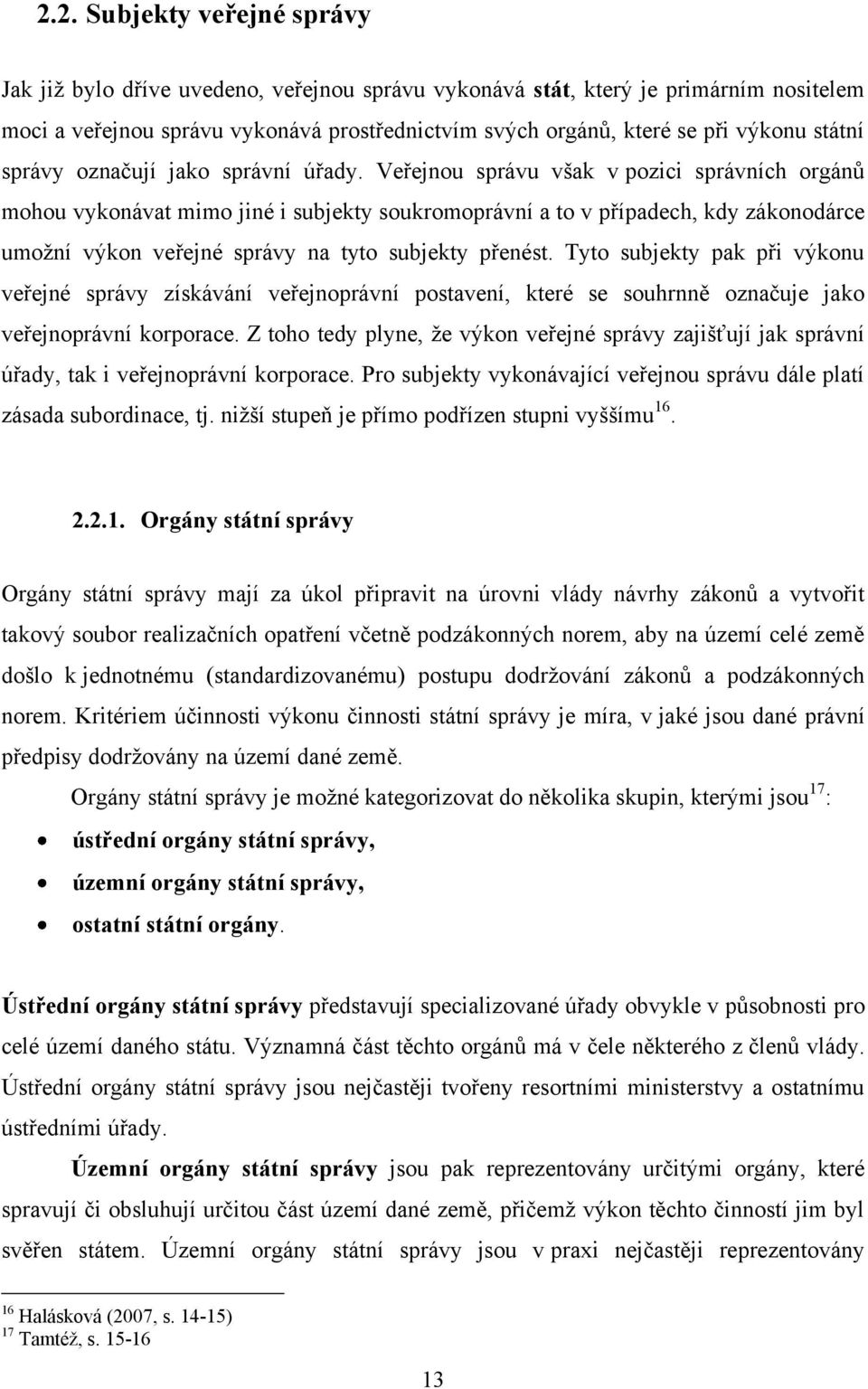 Veřejnou správu však v pozici správních orgánů mohou vykonávat mimo jiné i subjekty soukromoprávní a to v případech, kdy zákonodárce umoţní výkon veřejné správy na tyto subjekty přenést.