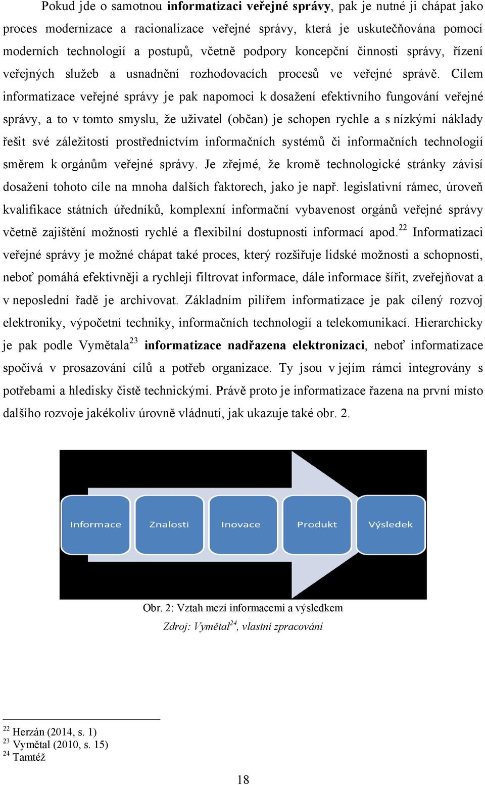 Cílem informatizace veřejné správy je pak napomoci k dosaţení efektivního fungování veřejné správy, a to v tomto smyslu, ţe uţivatel (občan) je schopen rychle a s nízkými náklady řešit své